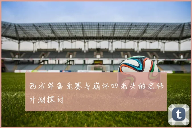 西方军备竞赛与崩坏四老头的宏伟计划探讨