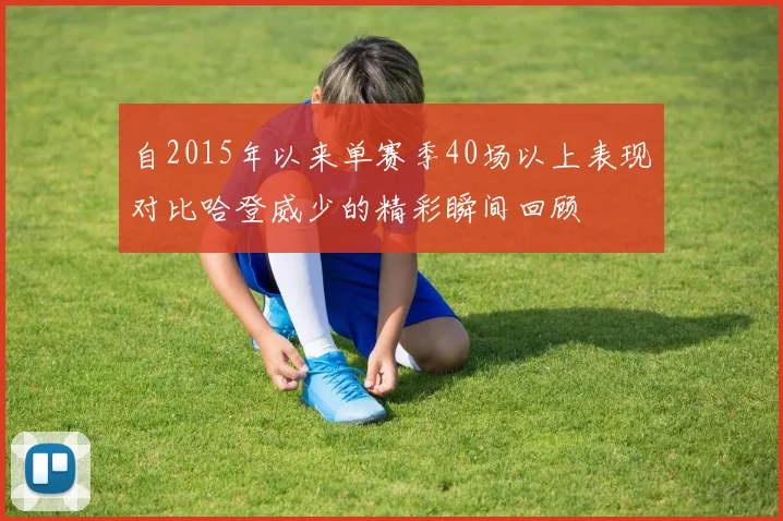 自2015年以来单赛季40场以上表现对比哈登威少的精彩瞬间回顾