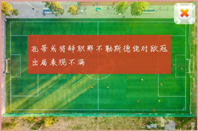 孔蒂或将辞职那不勒斯德佬对欧冠出局表现不满