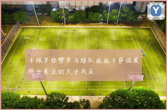 卡佩罗称赞罗马球队成就卡萨诺展现出真正的天才风采
