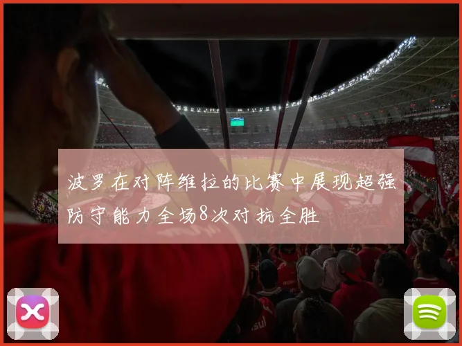 波罗在对阵维拉的比赛中展现超强防守能力全场8次对抗全胜