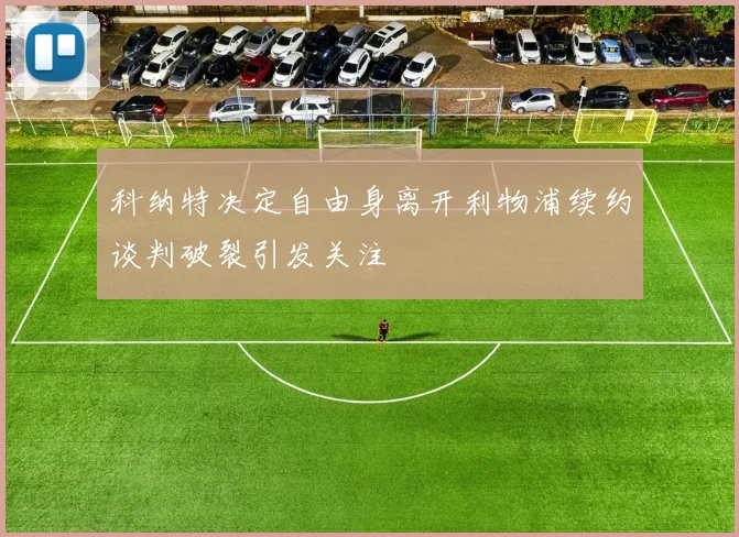 科纳特决定自由身离开利物浦续约谈判破裂引发关注